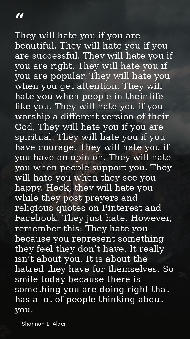 They will hate you if you are beautiful. They will hate you if you are successful. They will hate you if you are right.  — Shannon L. Alder