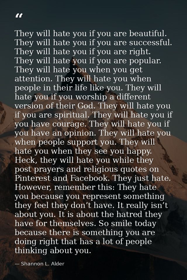They will hate you if you are beautiful. They will hate you if you are successful. They will hate you if you are right.  — Shannon L. Alder