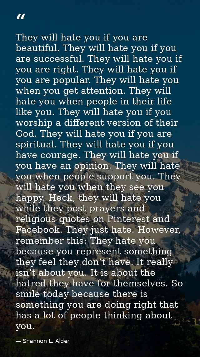 They will hate you if you are beautiful. They will hate you if you are successful. They will hate you if you are right.  — Shannon L. Alder