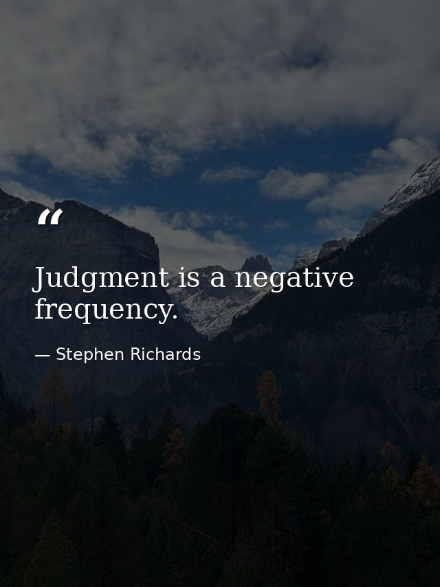 Judgment is a negative frequency. — Stephen Richards
