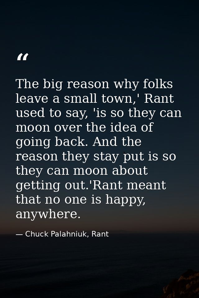The big reason why folks leave a small town,' Rant used to say, 'is so they can moon over the idea of going back. And th — Chuck Palahniuk, Rant