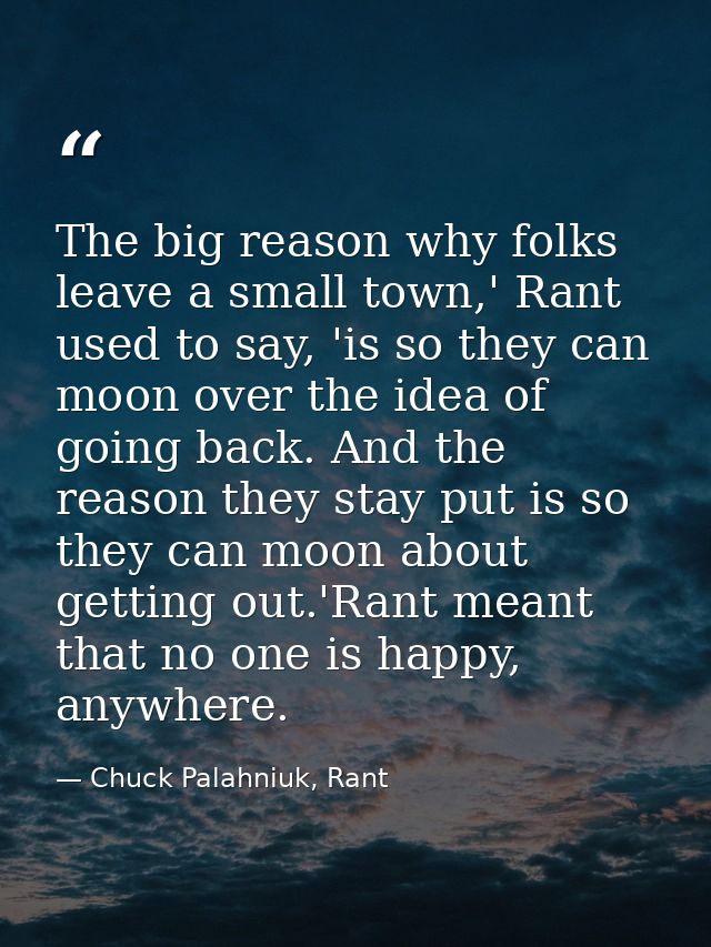 The big reason why folks leave a small town,' Rant used to say, 'is so they can moon over the idea of going back. And th — Chuck Palahniuk, Rant