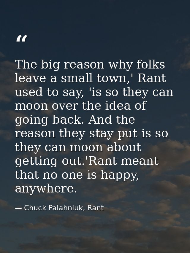The big reason why folks leave a small town,' Rant used to say, 'is so they can moon over the idea of going back. And th — Chuck Palahniuk, Rant