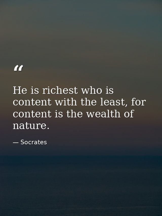 He is richest who is content with the least, for content is the wealth of nature. — Socrates