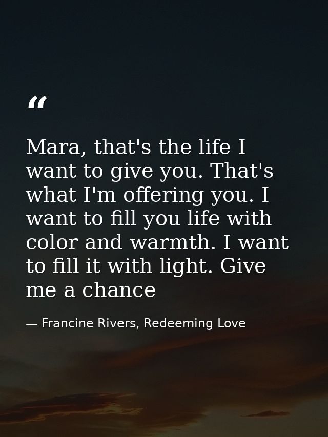 Mara, that's the life I want to give you. That's what I'm offering you. I want to fill you life with color and warmth. I — Francine Rivers, Redeeming Love