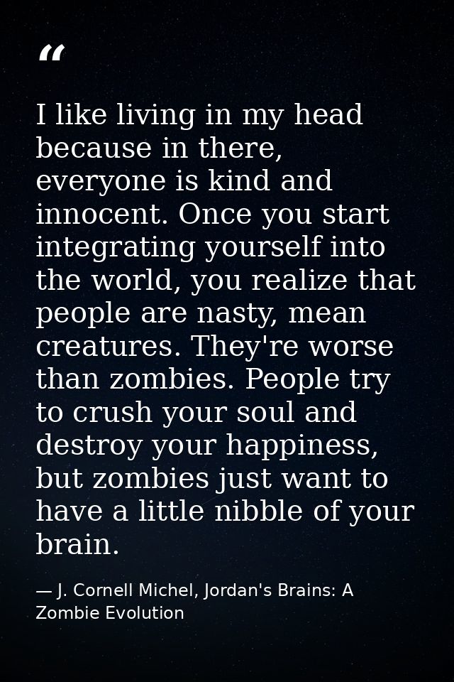 I like living in my head because in there, everyone is kind and innocent. Once you start integrating yourself into the w — J. Cornell Michel, Jordan's Brains: A Zombie Evolution
