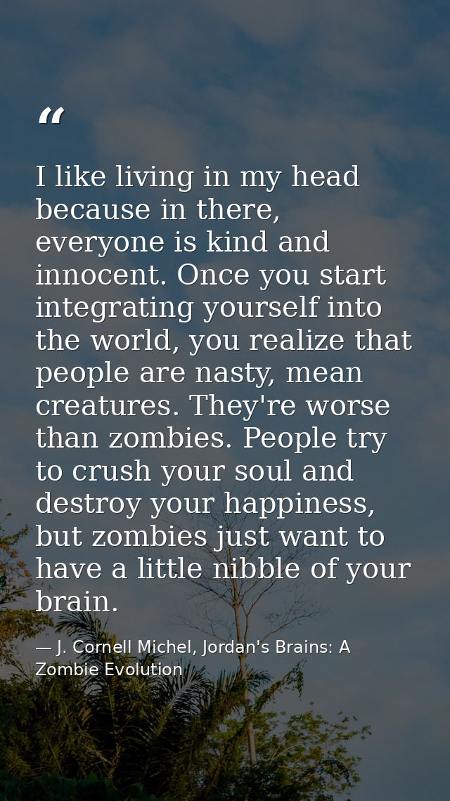 I like living in my head because in there, everyone is kind and innocent. Once you start integrating yourself into the w — J. Cornell Michel, Jordan's Brains: A Zombie Evolution