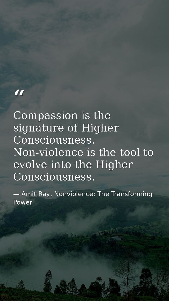 Compassion is the signature of Higher Consciousness. Non-violence is the tool to evolve into the Higher Consciousness. — Amit Ray, Nonviolence: The Transforming Power