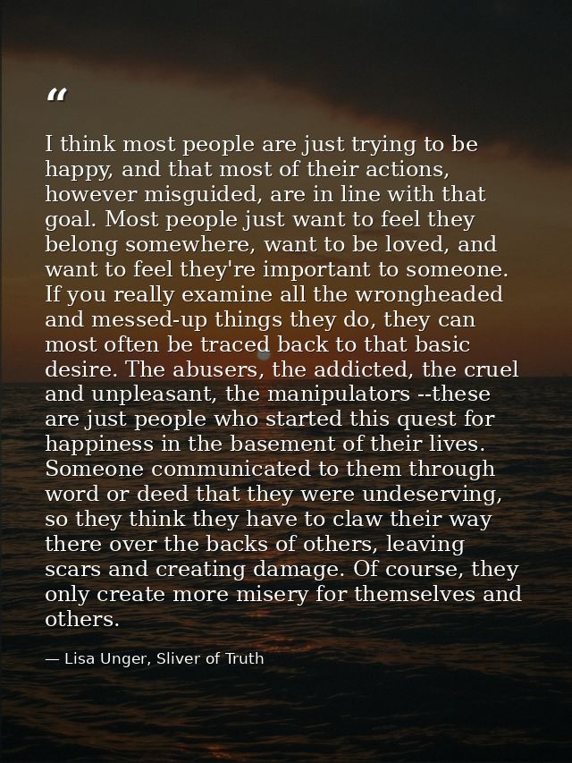 I think most people are just trying to be happy, and that most of their actions, however misguided, are in line with tha — Lisa Unger, Sliver of Truth