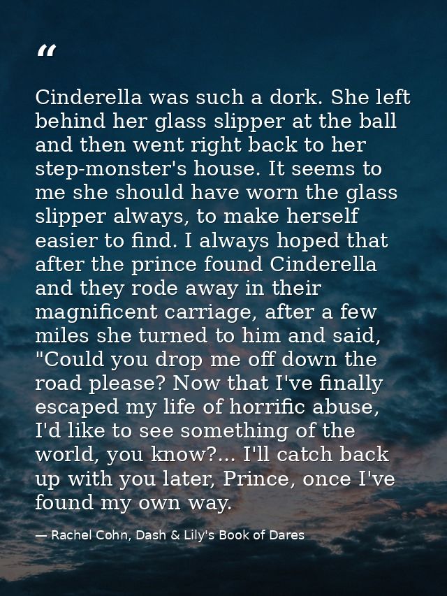 Cinderella was such a dork. She left behind her glass slipper at the ball and then went right back to her step-monster's — Rachel Cohn, Dash & Lily's Book of Dares