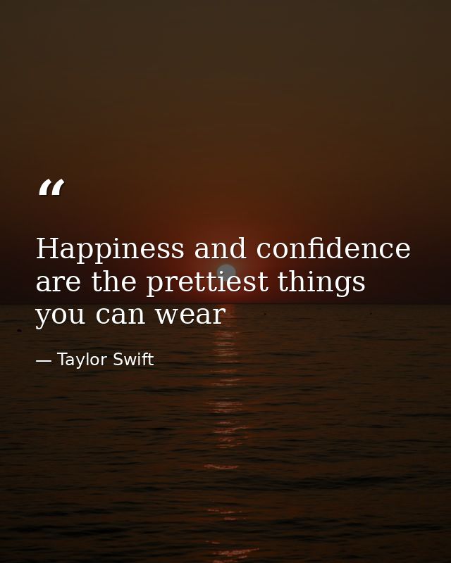 Happiness and confidence are the prettiest things you can wear — Taylor Swift