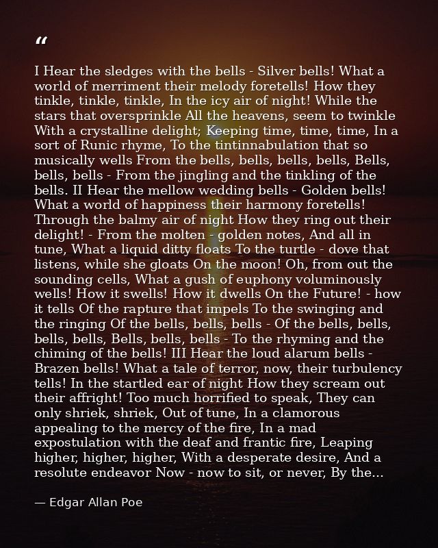 I Hear the sledges with the bells - Silver bells! What a world of merriment their melody foretells! How they tinkle, tin — Edgar Allan Poe
