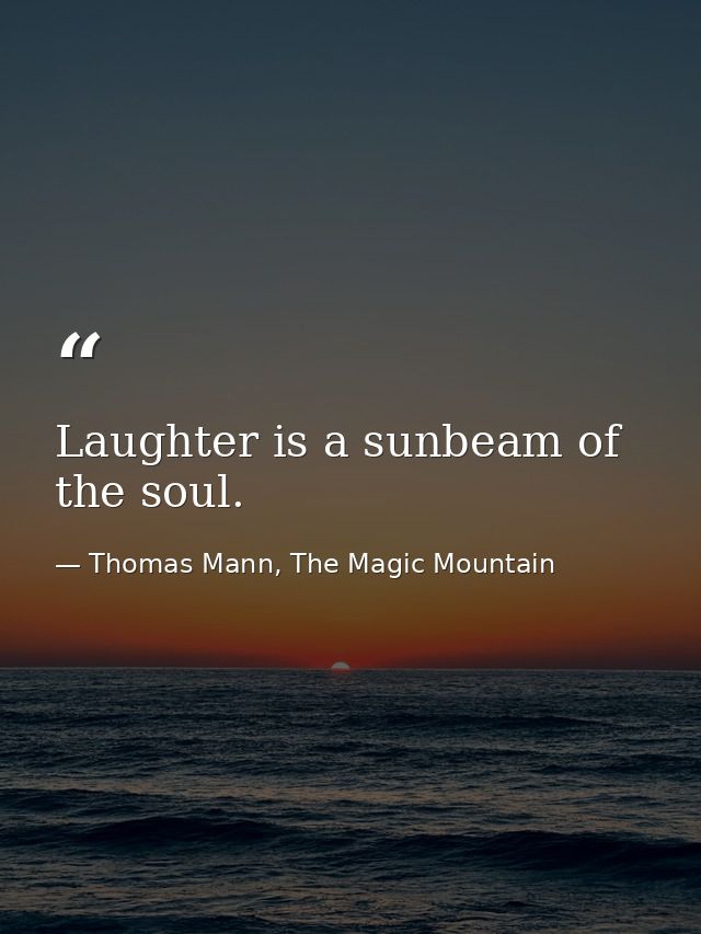 Laughter is a sunbeam of the soul. — Thomas Mann, The Magic Mountain