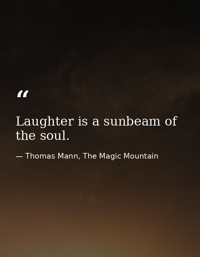 Laughter is a sunbeam of the soul. — Thomas Mann, The Magic Mountain