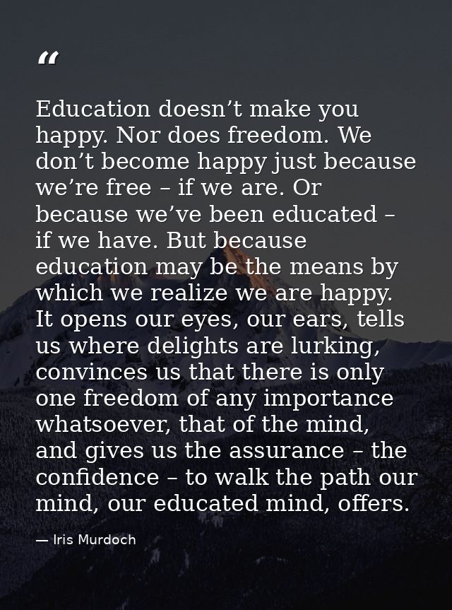 Education doesn’t make you happy. Nor does freedom. We don’t become happy just because we’re free – if we are. Or becaus — Iris Murdoch