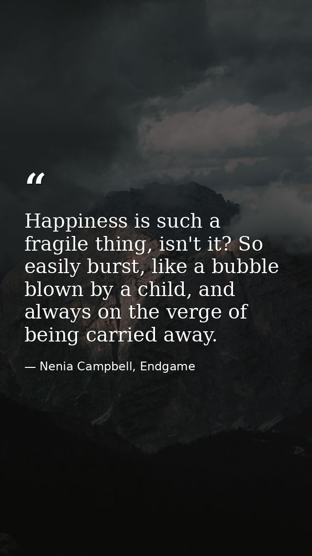 Happiness is such a fragile thing, isn't it? So easily burst, like a bubble blown by a child, and always on the verge of — Nenia Campbell, Endgame