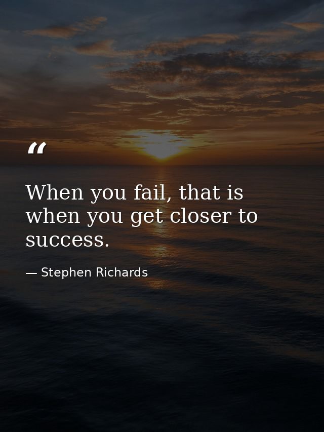 When you fail, that is when you get closer to success. — Stephen Richards