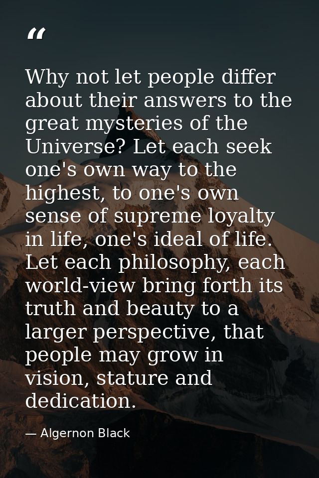Why not let people differ about their answers to the great mysteries of the Universe? Let each seek one's own way to the — Algernon Black