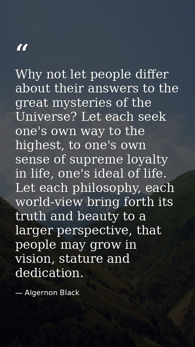 Why not let people differ about their answers to the great mysteries of the Universe? Let each seek one's own way to the — Algernon Black