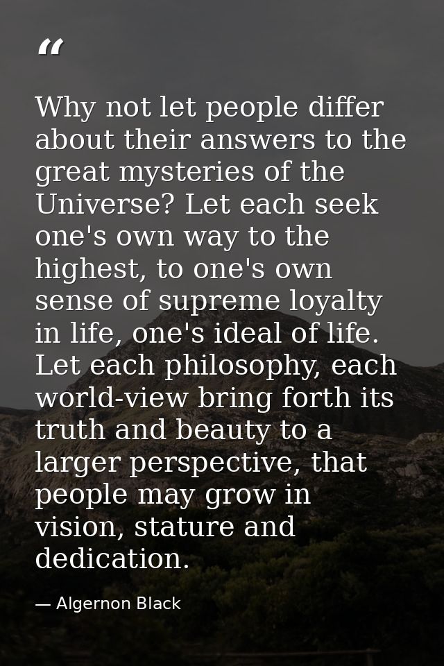 Why not let people differ about their answers to the great mysteries of the Universe? Let each seek one's own way to the — Algernon Black