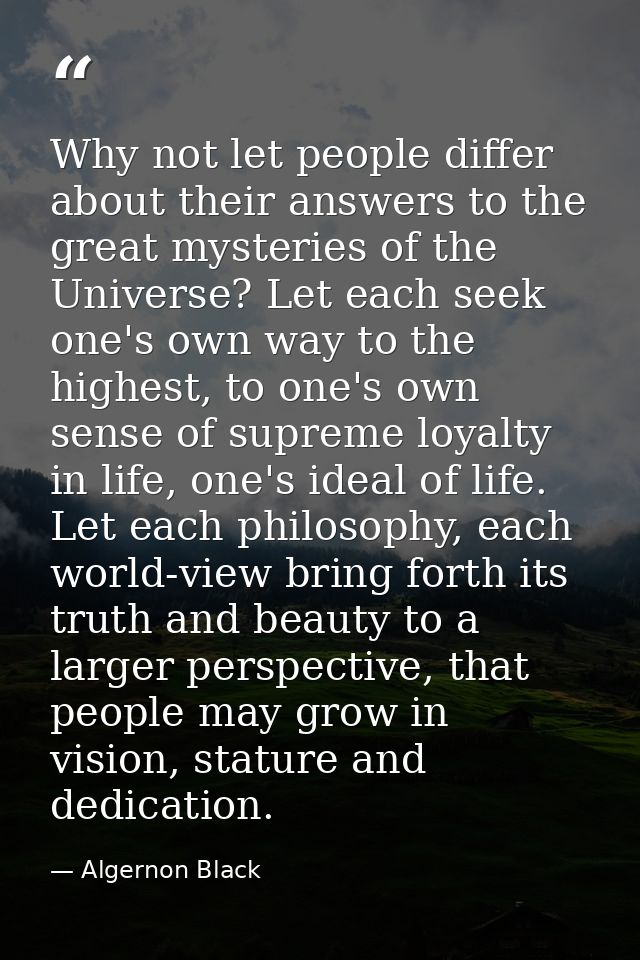 Why not let people differ about their answers to the great mysteries of the Universe? Let each seek one's own way to the — Algernon Black