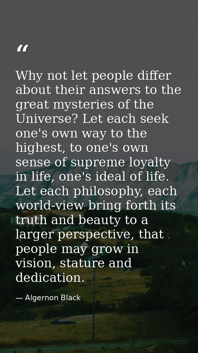 Why not let people differ about their answers to the great mysteries of the Universe? Let each seek one's own way to the — Algernon Black