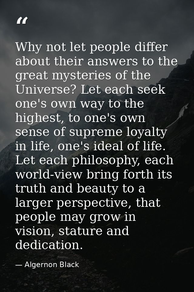 Why not let people differ about their answers to the great mysteries of the Universe? Let each seek one's own way to the — Algernon Black