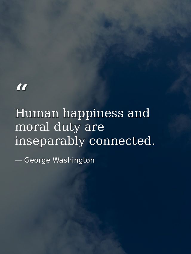Human happiness and moral duty are inseparably connected. — George Washington
