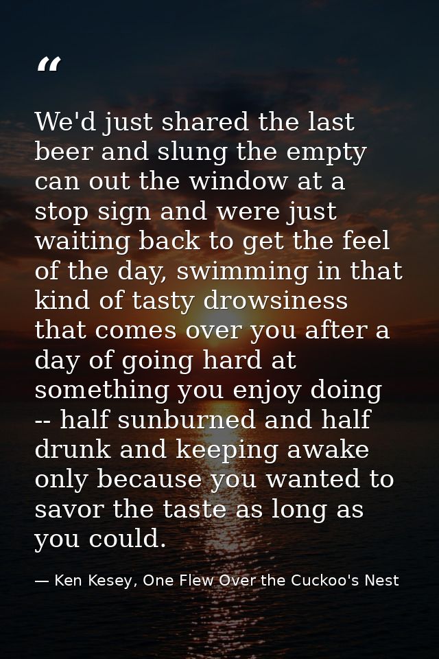 We'd just shared the last beer and slung the empty can out the window at a stop sign and were just waiting back to get t — Ken Kesey, One Flew Over the Cuckoo's Nest