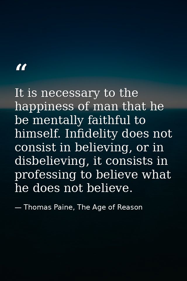 It is necessary to the happiness of man that he be mentally faithful to himself. Infidelity does not consist in believin — Thomas Paine, The Age of Reason