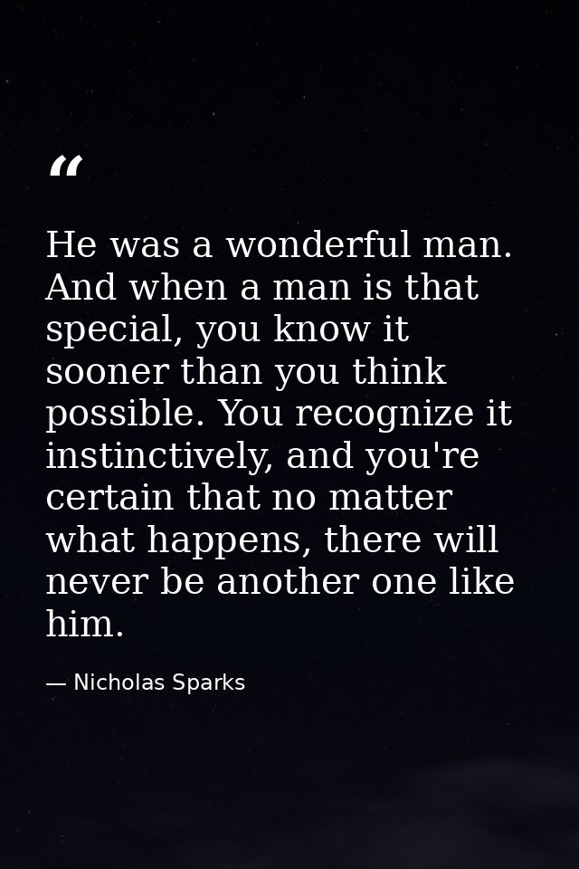 He was a wonderful man. And when a man is that special, you know it sooner than you think possible. You recognize it ins — Nicholas Sparks