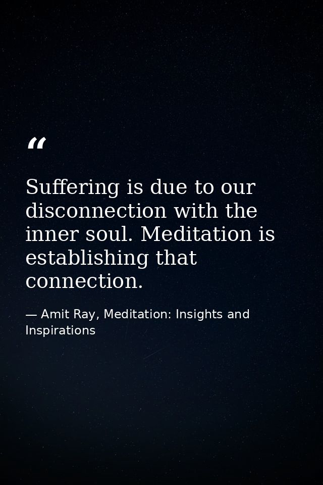 Suffering is due to our disconnection with the inner soul. Meditation is establishing that connection. — Amit Ray, Meditation: Insights and Inspirations