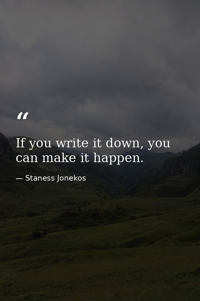 If you write it down, you can make it happen. — Staness Jonekos