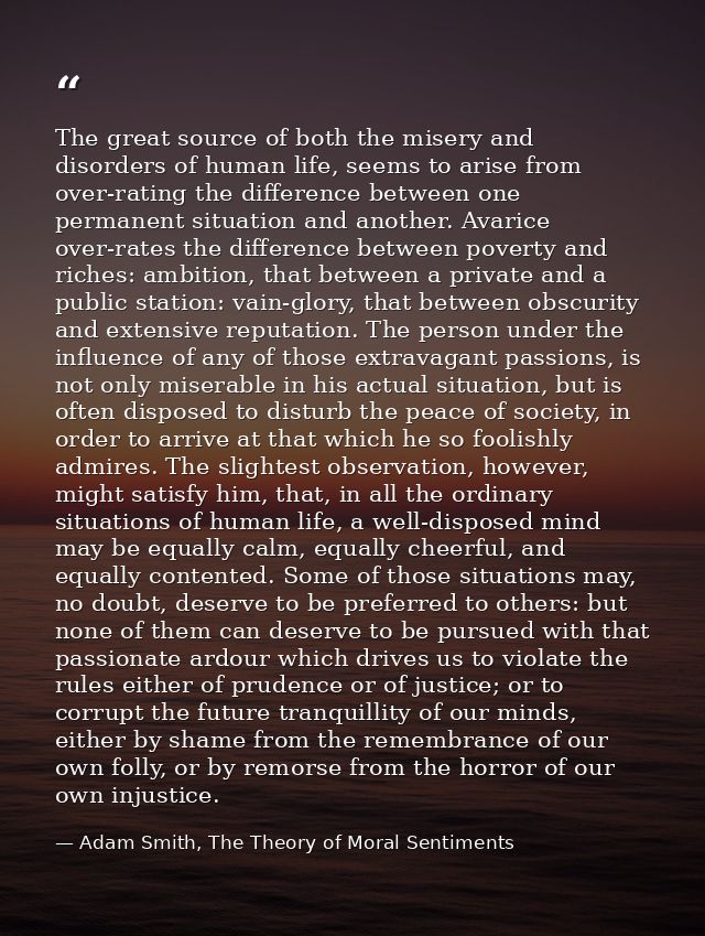 The great source of both the misery and disorders of human life, seems to arise from over-rating the difference between  — Adam Smith, The Theory of Moral Sentiments