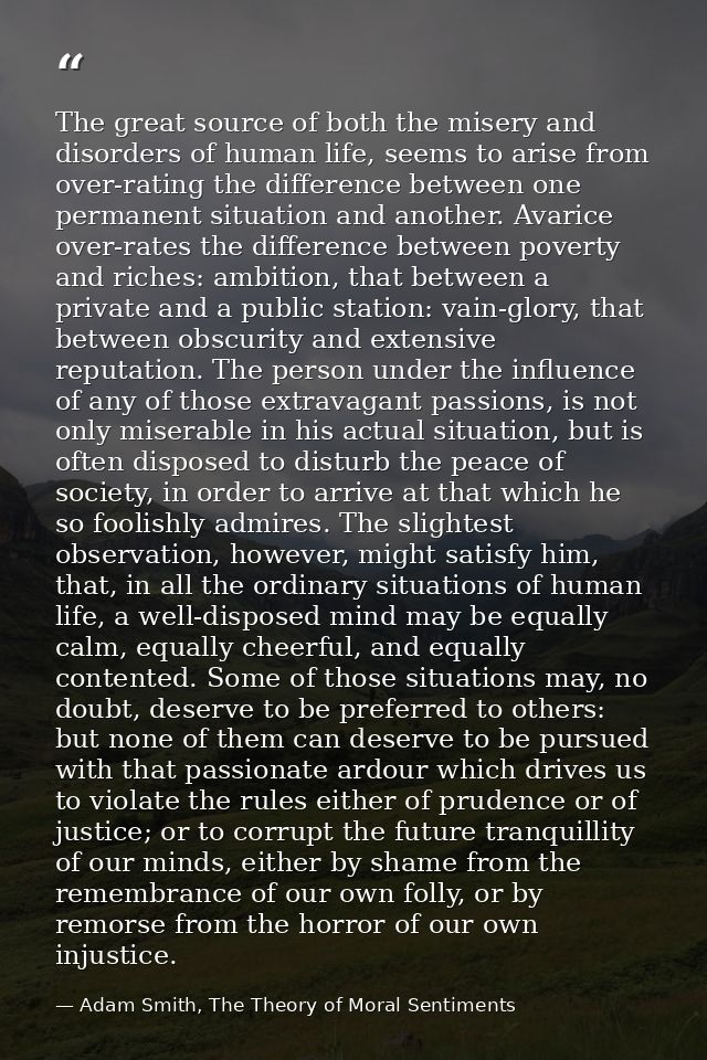 The great source of both the misery and disorders of human life, seems to arise from over-rating the difference between  — Adam Smith, The Theory of Moral Sentiments