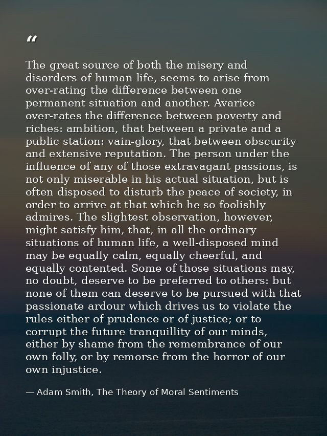 The great source of both the misery and disorders of human life, seems to arise from over-rating the difference between  — Adam Smith, The Theory of Moral Sentiments