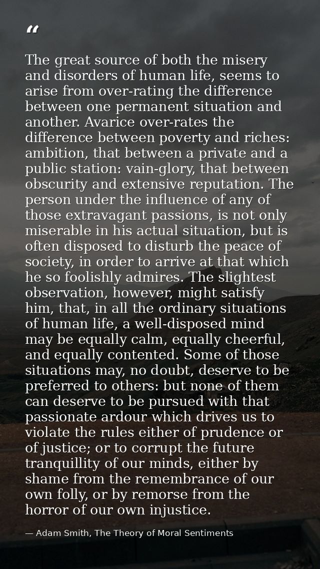 The great source of both the misery and disorders of human life, seems to arise from over-rating the difference between  — Adam Smith, The Theory of Moral Sentiments