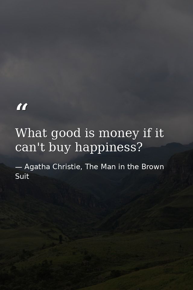 What good is money if it can't buy happiness? — Agatha Christie, The Man in the Brown Suit