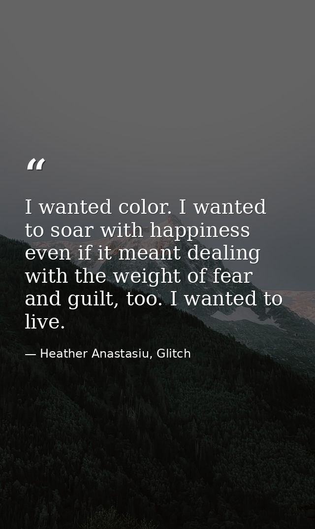I wanted color. I wanted to soar with happiness even if it meant dealing with the weight of fear and guilt, too. I wante — Heather Anastasiu, Glitch