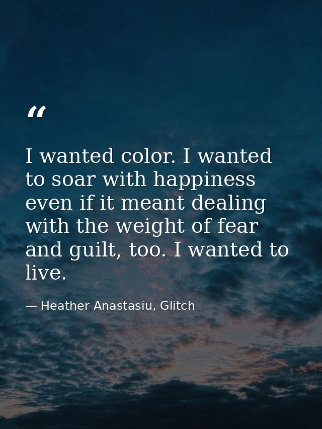I wanted color. I wanted to soar with happiness even if it meant dealing with the weight of fear and guilt, too. I wante — Heather Anastasiu, Glitch