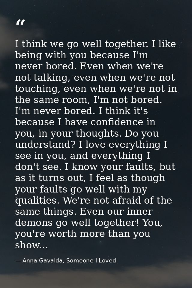 I think we go well together. I like being with you because I'm never bored. Even when we're not talking, even when we're — Anna Gavalda, Someone I Loved