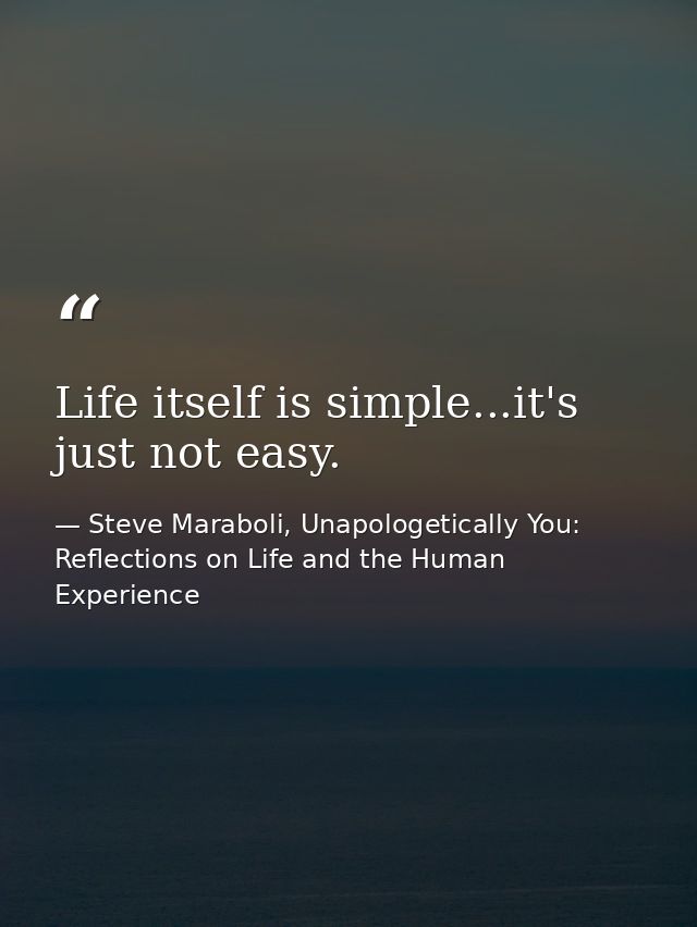 Life itself is simple...it's just not easy. — Steve Maraboli, Unapologetically You: Reflections on Life and the Human Experience