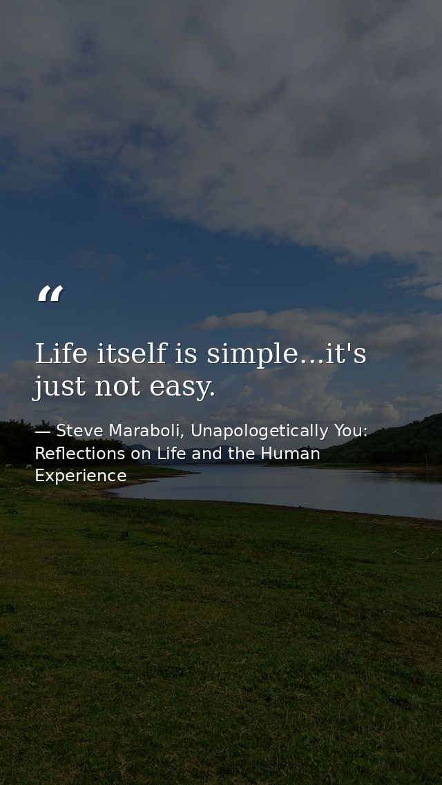 Life itself is simple...it's just not easy. — Steve Maraboli, Unapologetically You: Reflections on Life and the Human Experience