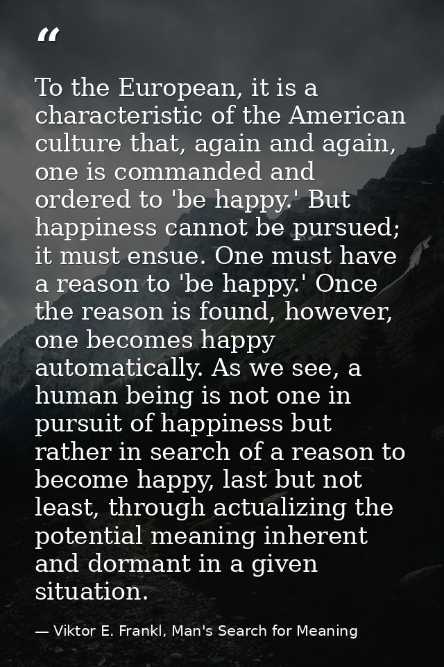 To the European, it is a characteristic of the American culture that, again and again, one is commanded and ordered to ' — Viktor E. Frankl, Man's Search for Meaning