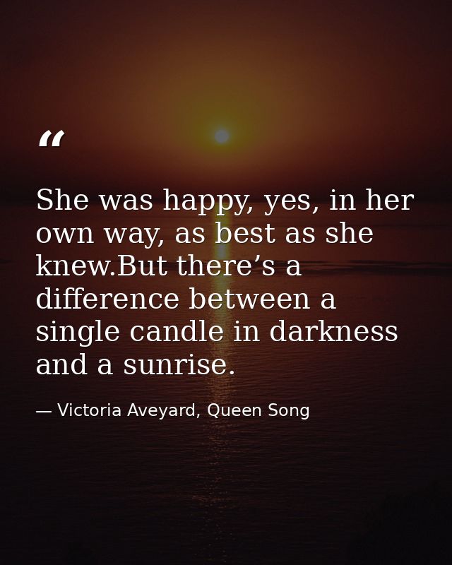 She was happy, yes, in her own way, as best as she knew.But there’s a difference between a single candle in darkness and — Victoria Aveyard, Queen Song