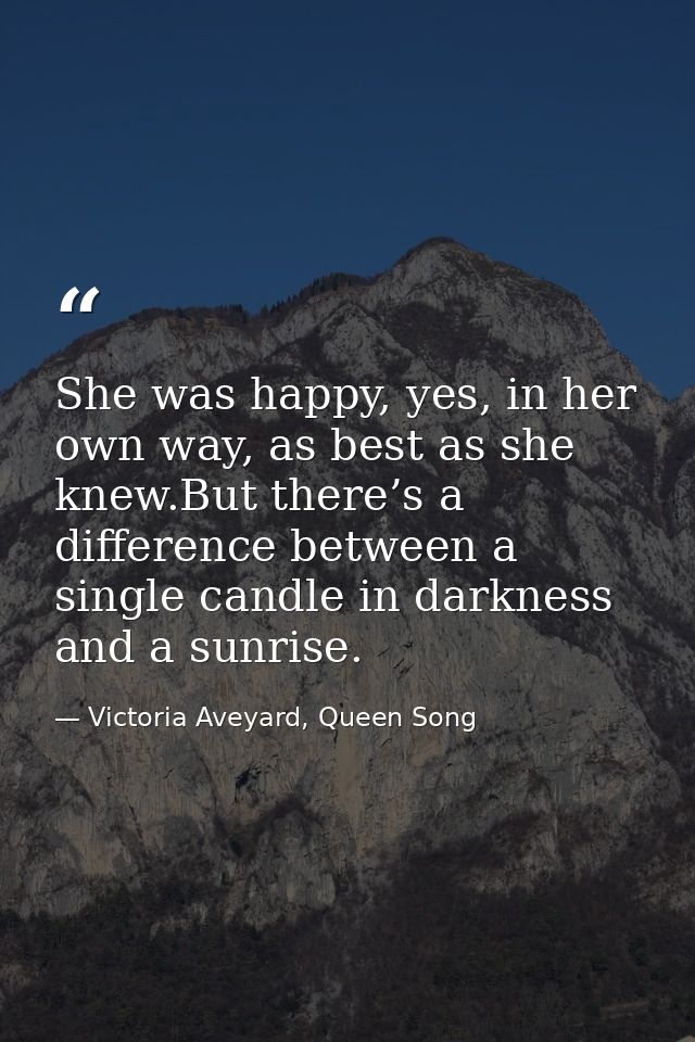 She was happy, yes, in her own way, as best as she knew.But there’s a difference between a single candle in darkness and — Victoria Aveyard, Queen Song