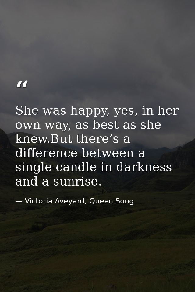 She was happy, yes, in her own way, as best as she knew.But there’s a difference between a single candle in darkness and — Victoria Aveyard, Queen Song