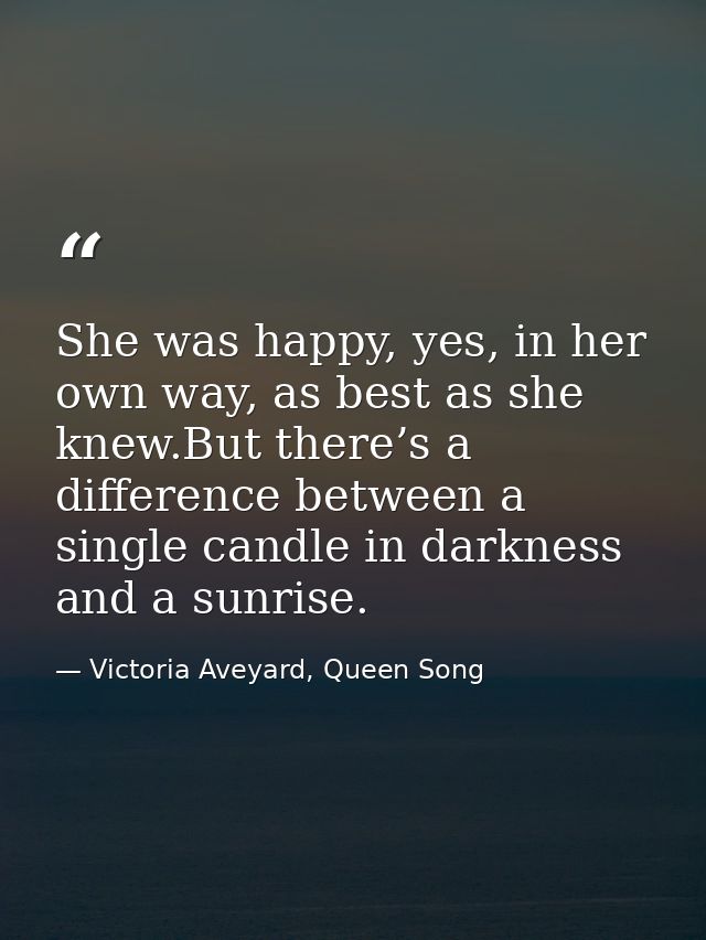 She was happy, yes, in her own way, as best as she knew.But there’s a difference between a single candle in darkness and — Victoria Aveyard, Queen Song