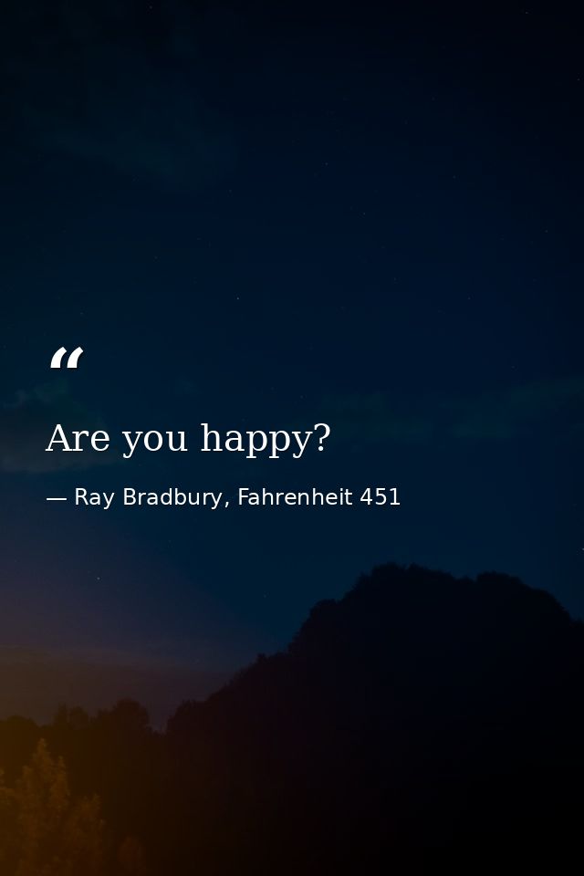 Are you happy? — Ray Bradbury, Fahrenheit 451