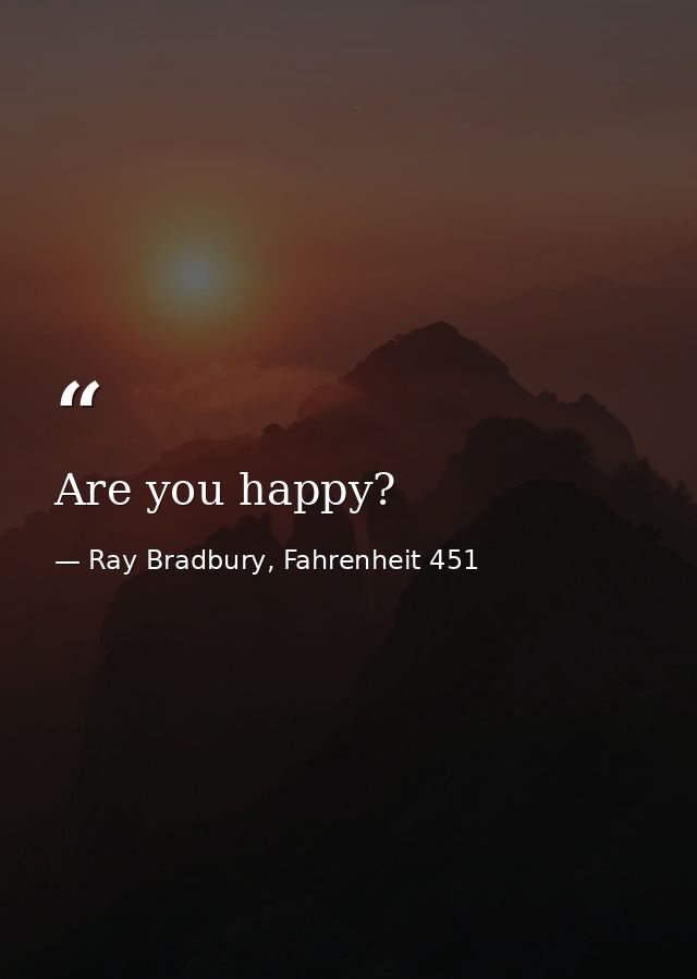 Are you happy? — Ray Bradbury, Fahrenheit 451